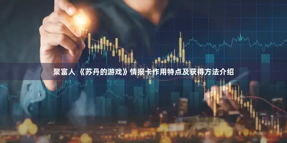 聚富人 《苏丹的游戏》情报卡作用特点及获得方法介绍