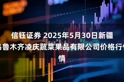 信钰证券 2025年5月30日新疆乌鲁木齐凌庆蔬菜果品有限公司价格行情