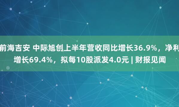 前海吉安 中际旭创上半年营收同比增长36.9%，净利增长69.4%，拟每10股派发4.0元 | 财报见闻