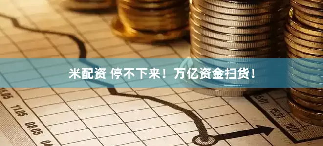米配资 停不下来！万亿资金扫货！