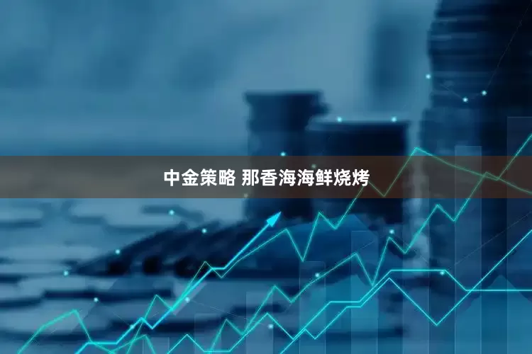 中金策略 那香海海鲜烧烤