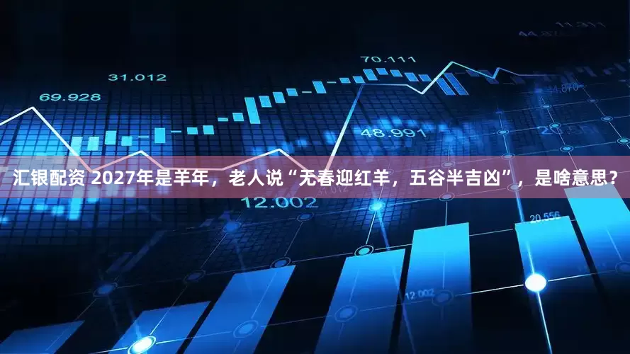 汇银配资 2027年是羊年，老人说“无春迎红羊，五谷半吉凶”，是啥意思？